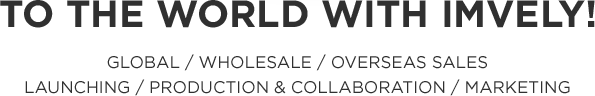 To the world with IMVELY! Global / Wholesale / Overseas sales Launching / Production & Collaboration / Marketing